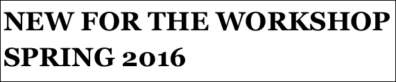 NEW FOR THE WORKSHOP  SPRING 2016 
